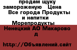 продам щуку замороженую › Цена ­ 87 - Все города Продукты и напитки » Морепродукты   . Ненецкий АО,Макарово д.